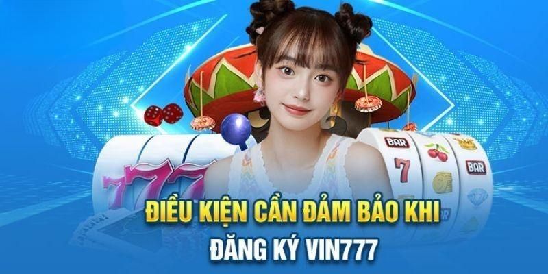 Điều kiện cần đáp ứng trước khi đăng ký Vin777