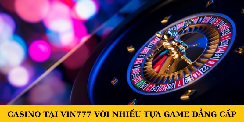 Casino tại VIN777 với nhiều tựa game đẳng cấp