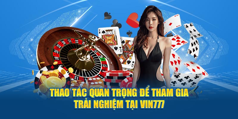 Thao tác quan trọng để tham gia trải nghiệm tại Vin777